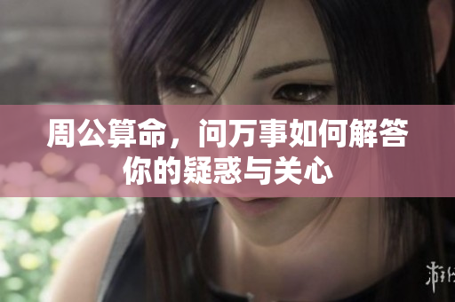 周公算命，问万事如何解答你的疑惑与关心