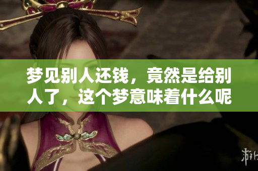 梦见别人还钱，竟然是给别人了，这个梦意味着什么呢？