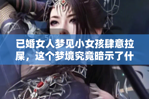 已婚女人梦见小女孩肆意拉屎，这个梦境究竟暗示了什么呢