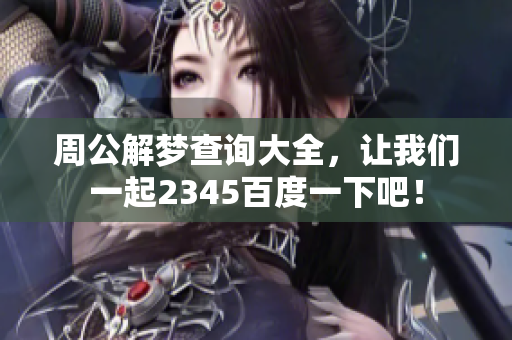 周公解梦查询大全，让我们一起2345百度一下吧！
