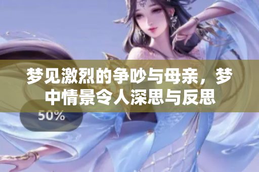 梦见激烈的争吵与母亲，梦中情景令人深思与反思
