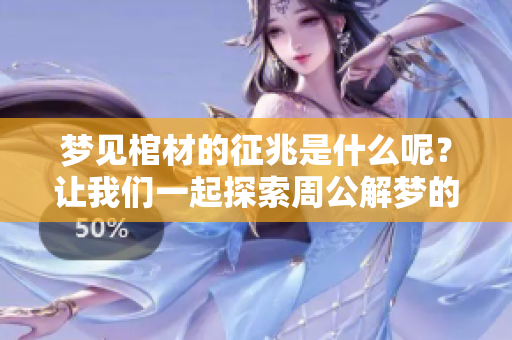 梦见棺材的征兆是什么呢？让我们一起探索周公解梦的奥秘吧