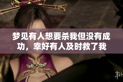 梦见有人想要杀我但没有成功，幸好有人及时救了我