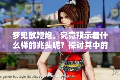 梦见放鞭炮，究竟预示着什么样的兆头呢？探讨其中的含义与象征。