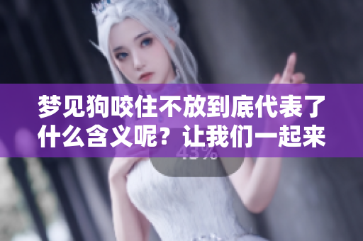 梦见狗咬住不放到底代表了什么含义呢？让我们一起来深入探讨一下。