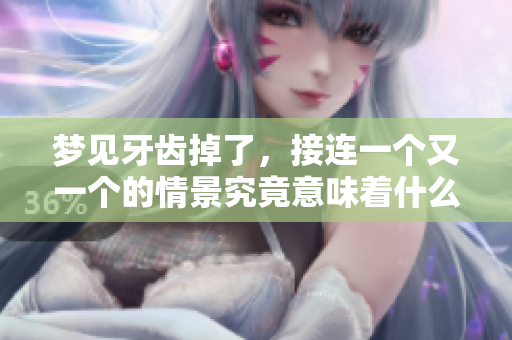 梦见牙齿掉了，接连一个又一个的情景究竟意味着什么呢