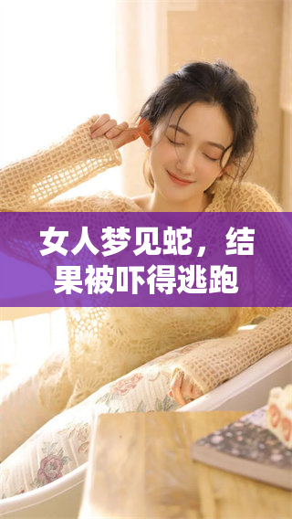 女人梦见蛇，结果被吓得逃跑了，这意味着什么呢