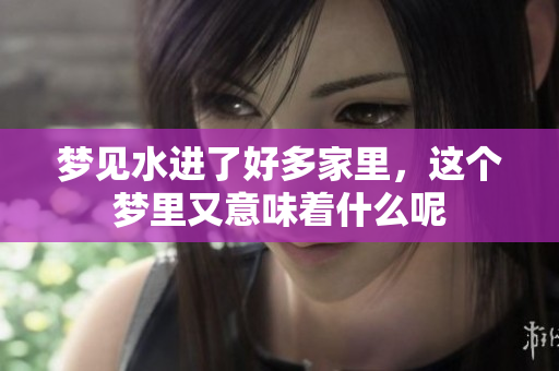 梦见水进了好多家里，这个梦里又意味着什么呢