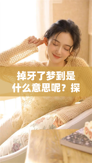掉牙了梦到是什么意思呢？探寻这一梦境背后的深层含义