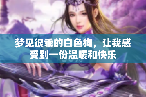 梦见很乖的白色狗，让我感受到一份温暖和快乐