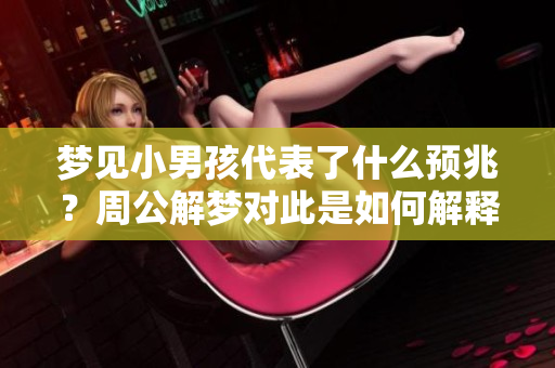 梦见小男孩代表了什么预兆？周公解梦对此是如何解释的呢？