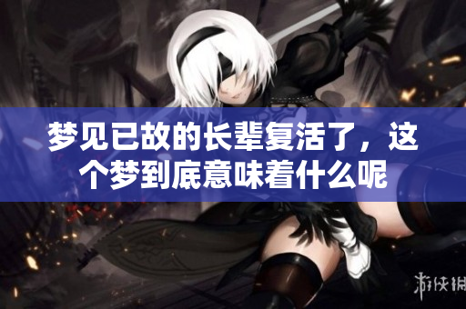 梦见已故的长辈复活了，这个梦到底意味着什么呢