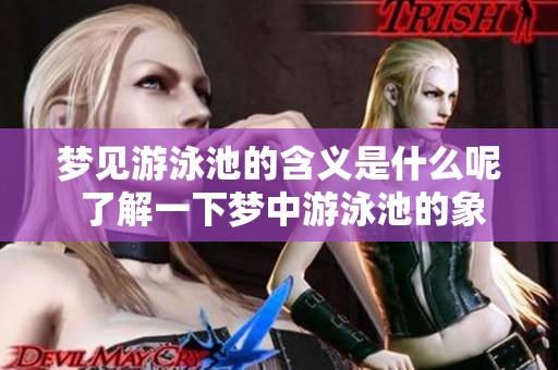 梦见游泳池的含义是什么呢 了解一下梦中游泳池的象征意义