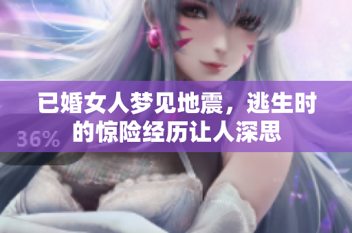 已婚女人梦见地震，逃生时的惊险经历让人深思