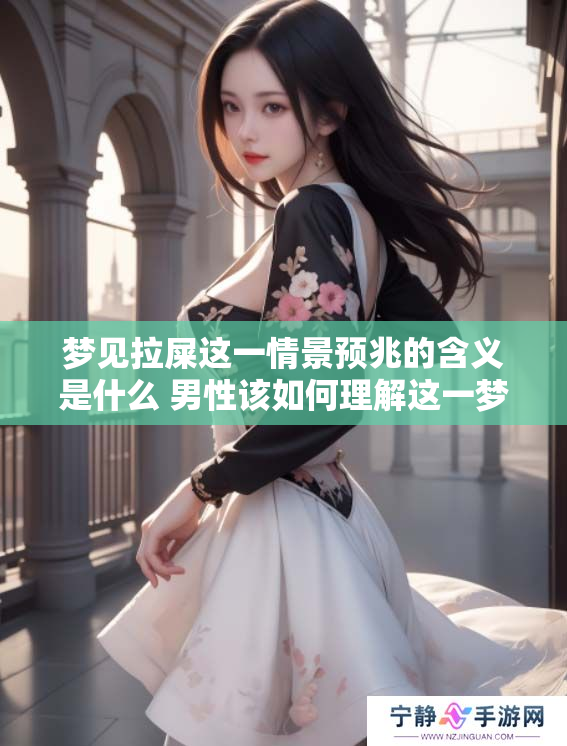梦见拉屎这一情景预兆的含义是什么 男性该如何理解这一梦境呢