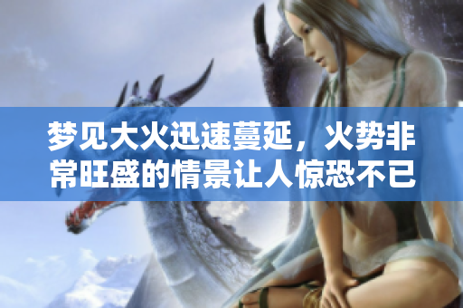 梦见大火迅速蔓延，火势非常旺盛的情景让人惊恐不已