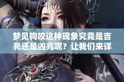 梦见狗咬这种现象究竟是吉兆还是凶兆呢？让我们来详细探讨一下。