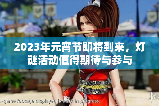 2023年元宵节即将到来，灯谜活动值得期待与参与