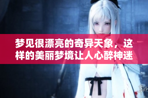梦见很漂亮的奇异天象，这样的美丽梦境让人心醉神迷