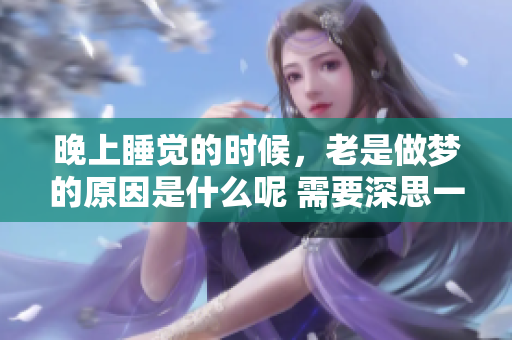 晚上睡觉的时候，老是做梦的原因是什么呢 需要深思一下这个问题
