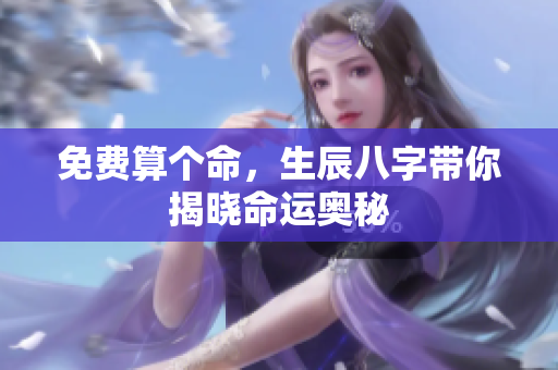 免费算个命，生辰八字带你揭晓命运奥秘