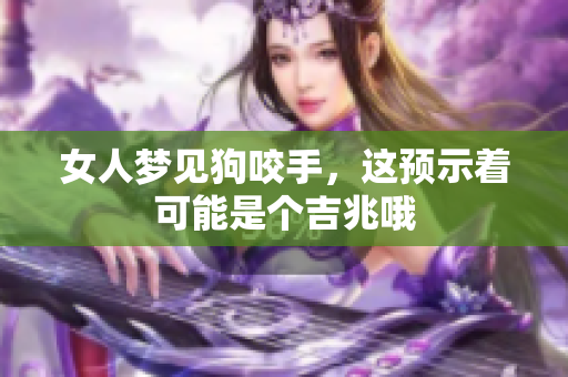 女人梦见狗咬手，这预示着可能是个吉兆哦