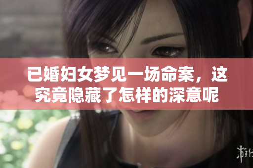 已婚妇女梦见一场命案，这究竟隐藏了怎样的深意呢