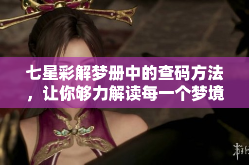 七星彩解梦册中的查码方法，让你够力解读每一个梦境的含义