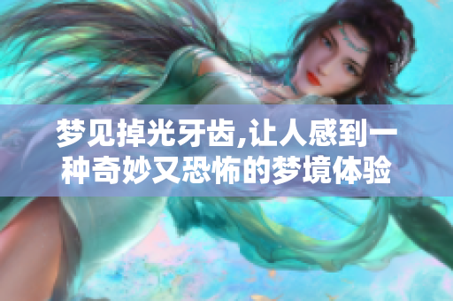 梦见掉光牙齿,让人感到一种奇妙又恐怖的梦境体验