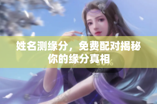 姓名测缘分，免费配对揭秘你的缘分真相
