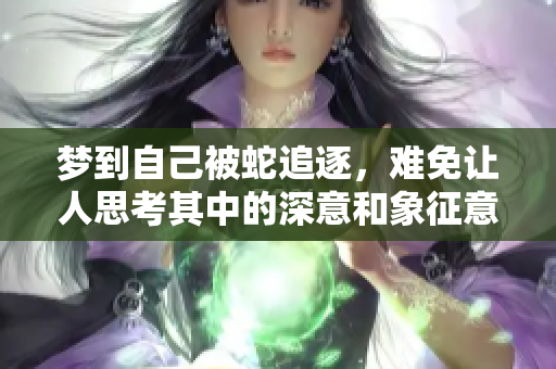 梦到自己被蛇追逐，难免让人思考其中的深意和象征意义