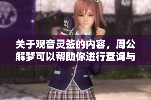 关于观音灵签的内容，周公解梦可以帮助你进行查询与解析