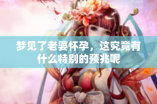 梦见了老婆怀孕，这究竟有什么特别的预兆呢