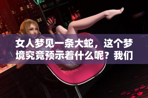 女人梦见一条大蛇，这个梦境究竟预示着什么呢？我们来一起解读一下吧。