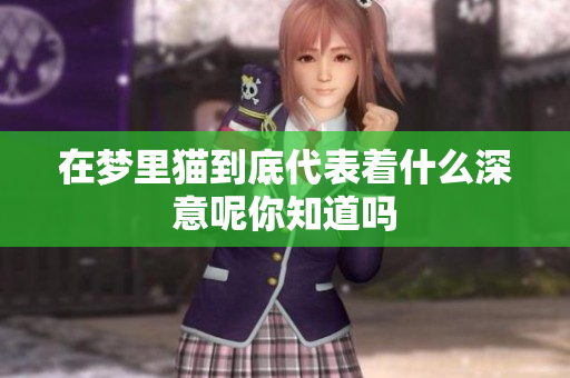 在梦里猫到底代表着什么深意呢你知道吗