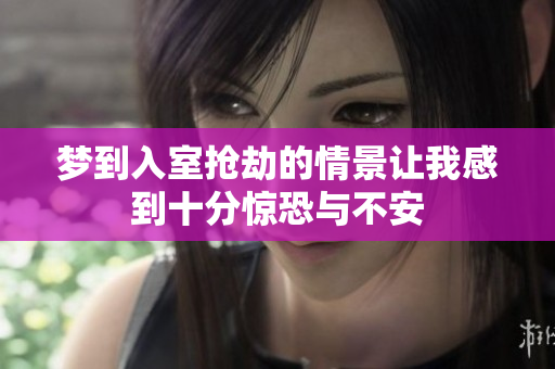 梦到入室抢劫的情景让我感到十分惊恐与不安