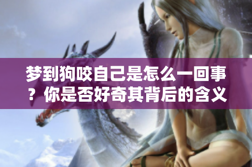 梦到狗咬自己是怎么一回事？你是否好奇其背后的含义和象征呢