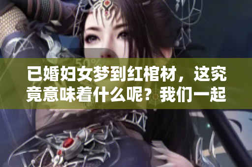 已婚妇女梦到红棺材，这究竟意味着什么呢？我们一起来解读一下。