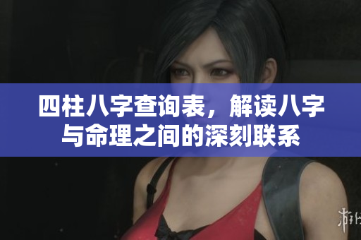 四柱八字查询表，解读八字与命理之间的深刻联系