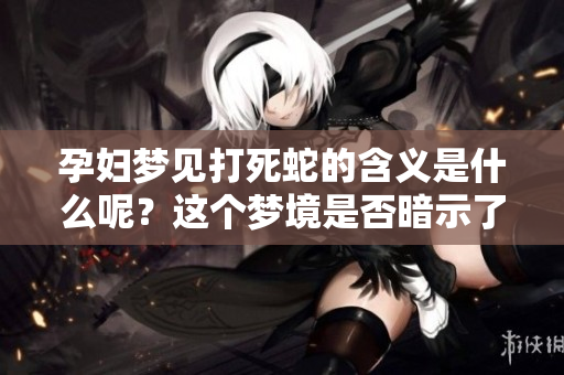 孕妇梦见打死蛇的含义是什么呢？这个梦境是否暗示了什么呢？