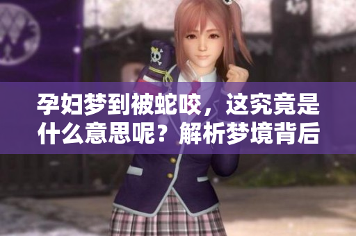 孕妇梦到被蛇咬，这究竟是什么意思呢？解析梦境背后的深层含义