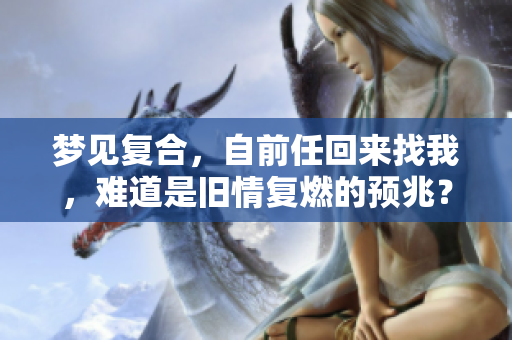 梦见复合，自前任回来找我，难道是旧情复燃的预兆？