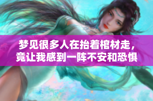 梦见很多人在抬着棺材走，竟让我感到一阵不安和恐惧