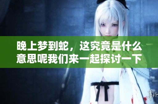 晚上梦到蛇，这究竟是什么意思呢我们来一起探讨一下