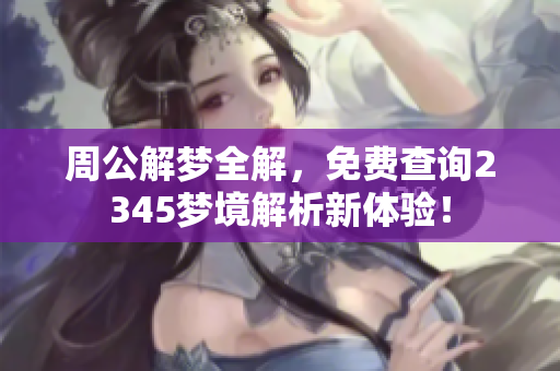 周公解梦全解，免费查询2345梦境解析新体验！