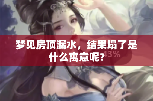梦见房顶漏水，结果塌了是什么寓意呢？