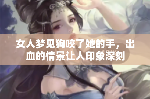 女人梦见狗咬了她的手，出血的情景让人印象深刻