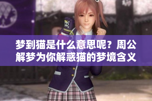 梦到猫是什么意思呢？周公解梦为你解惑猫的梦境含义