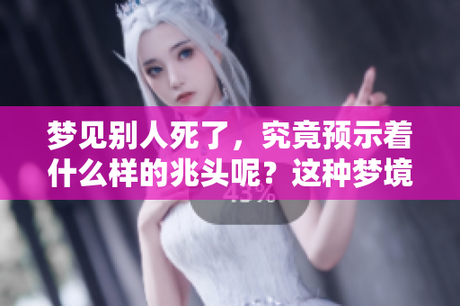 梦见别人死了，究竟预示着什么样的兆头呢？这种梦境的含义值得深入分析。