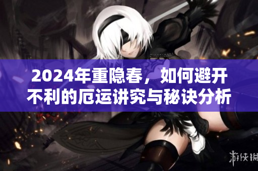 2024年重隐春，如何避开不利的厄运讲究与秘诀分析
